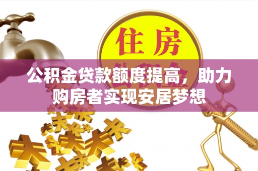东西湖公积金贷款额度提高，助力购房者实现安居梦想