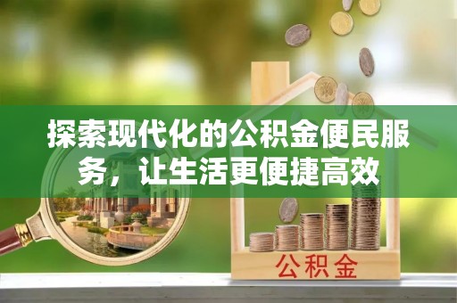 东西湖探索现代化的公积金便民服务，让生活更便捷高效