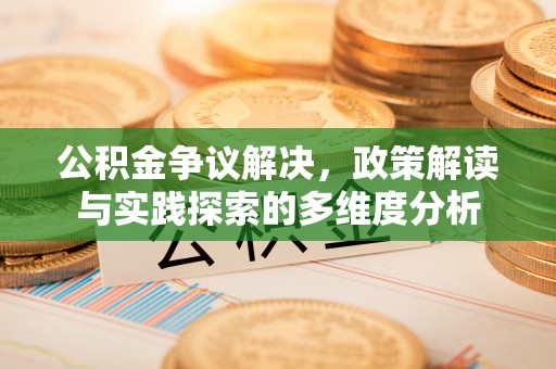 东西湖公积金争议解决，政策解读与实践探索的多维度分析
