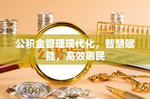 东西湖公积金管理现代化，智慧赋能，高效惠民