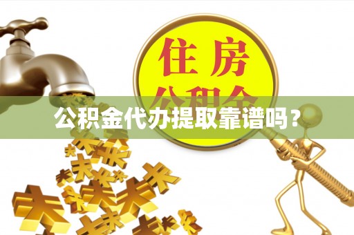 东西湖公积金代办提取靠谱吗？