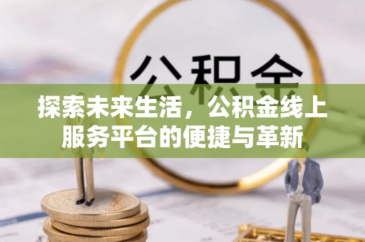 东西湖探索未来生活，公积金线上服务平台的便捷与革新
