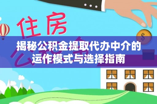 东西湖揭秘公积金提取代办中介的运作模式与选择指南