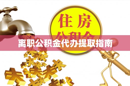 东西湖离职公积金代办提取指南
