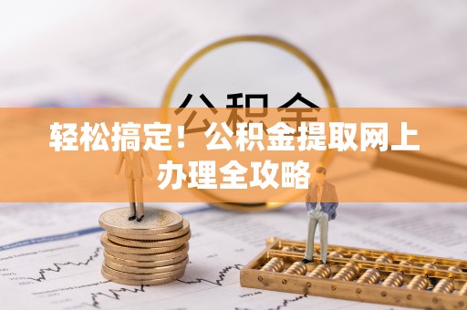 东西湖轻松搞定！公积金提取网上办理全攻略