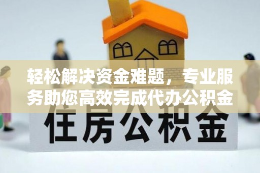 东西湖轻松解决资金难题，专业服务助您高效完成代办公积金提取