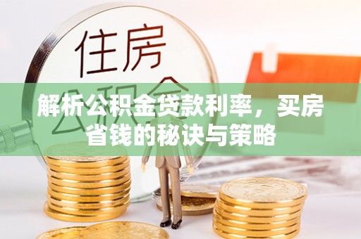 东西湖解析公积金贷款利率，买房省钱的秘诀与策略