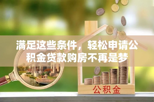 东西湖满足这些条件，轻松申请公积金贷款购房不再是梦