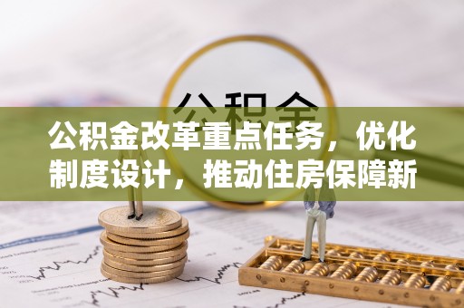 东西湖公积金改革重点任务，优化制度设计，推动住房保障新发展
