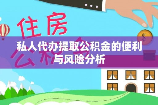 东西湖私人代办提取公积金的便利与风险分析