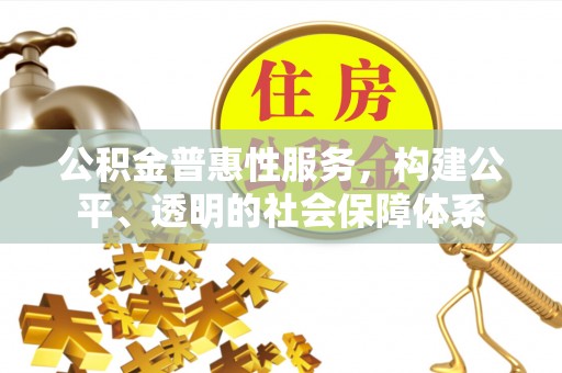 东西湖公积金普惠性服务，构建公平、透明的社会保障体系