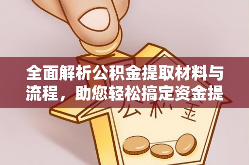 东西湖全面解析公积金提取材料与流程，助您轻松搞定资金提取