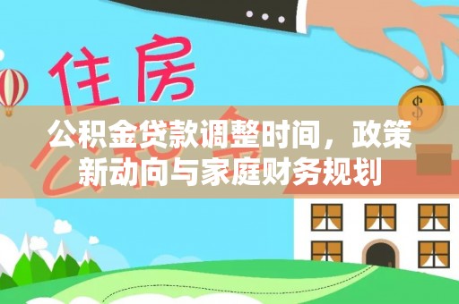 东西湖公积金贷款调整时间，政策新动向与家庭财务规划