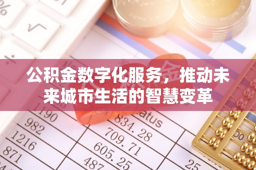 东西湖公积金数字化服务，推动未来城市生活的智慧变革