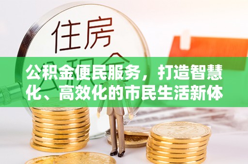 东西湖公积金便民服务，打造智慧化、高效化的市民生活新体验