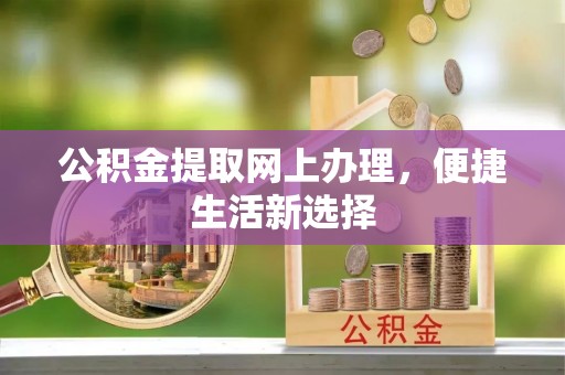 东西湖公积金提取网上办理，便捷生活新选择