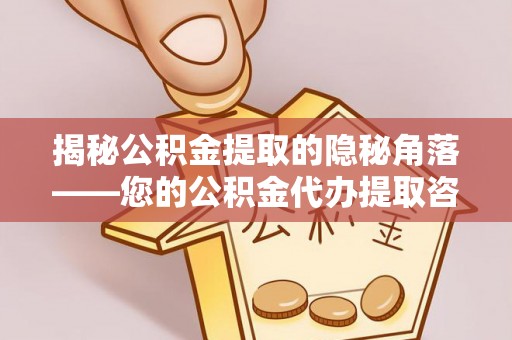 东西湖揭秘公积金提取的隐秘角落——您的公积金代办提取咨询指南