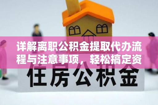 东西湖详解离职公积金提取代办流程与注意事项，轻松搞定资金提取