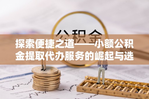 东西湖探索便捷之道——小额公积金提取代办服务的崛起与选择