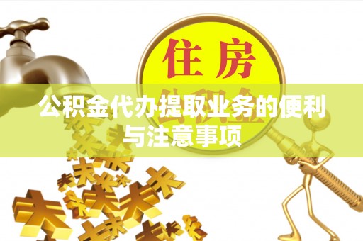 东西湖公积金代办提取业务的便利与注意事项