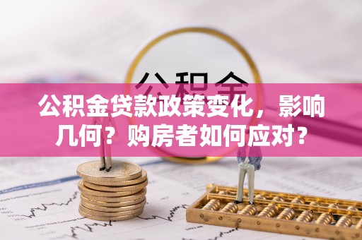 东西湖公积金贷款政策变化，影响几何？购房者如何应对？