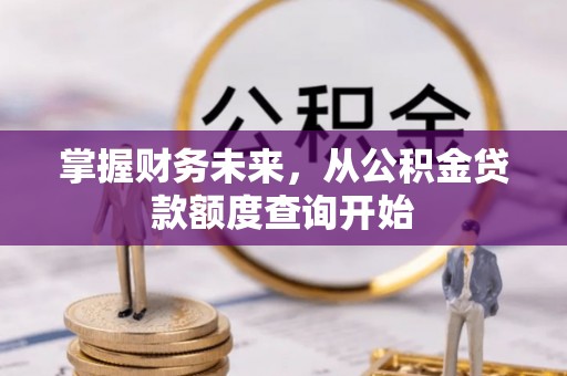 东西湖掌握财务未来，从公积金贷款额度查询开始
