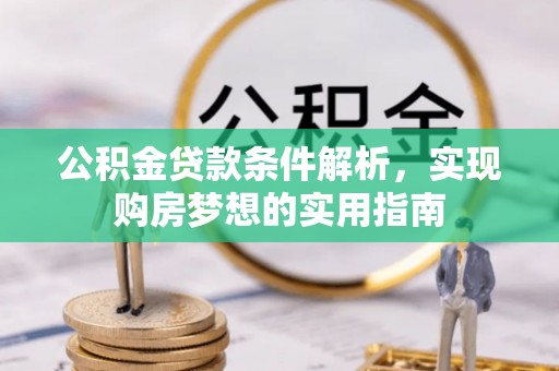 东西湖公积金贷款条件解析，实现购房梦想的实用指南