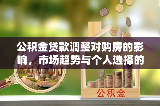 东西湖公积金贷款调整对购房的影响，市场趋势与个人选择的深度解析