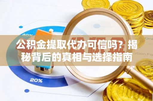 东西湖公积金提取代办可信吗？揭秘背后的真相与选择指南