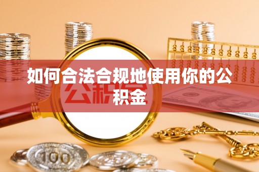 东西湖如何合法合规地使用你的公积金
