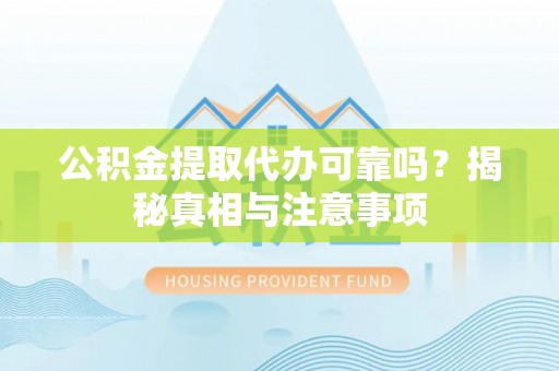 东西湖公积金提取代办可靠吗？揭秘真相与注意事项
