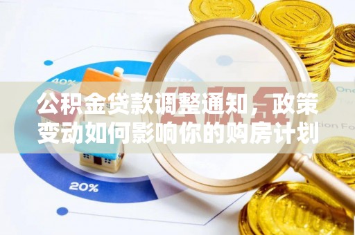 东西湖公积金贷款调整通知，政策变动如何影响你的购房计划？