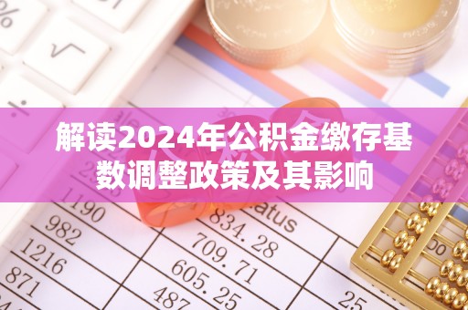 东西湖解读2024年公积金缴存基数调整政策及其影响