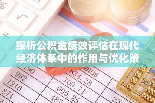 东西湖探析公积金绩效评估在现代经济体系中的作用与优化策略