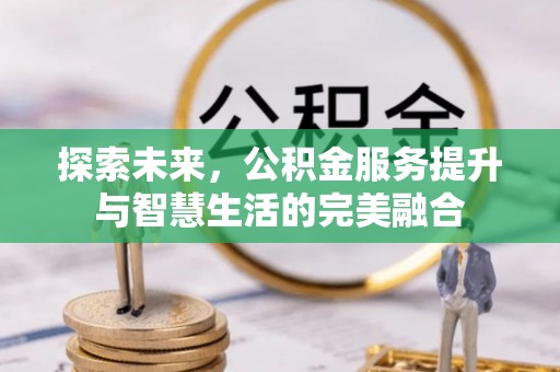 东西湖探索未来，公积金服务提升与智慧生活的完美融合