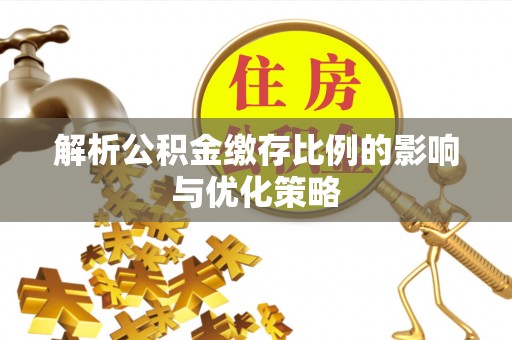 东西湖解析公积金缴存比例的影响与优化策略