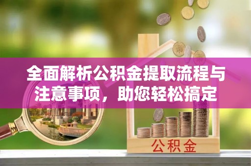 东西湖全面解析公积金提取流程与注意事项，助您轻松搞定