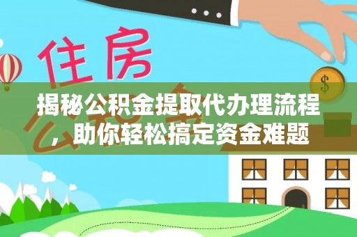 东西湖揭秘公积金提取代办理流程，助你轻松搞定资金难题