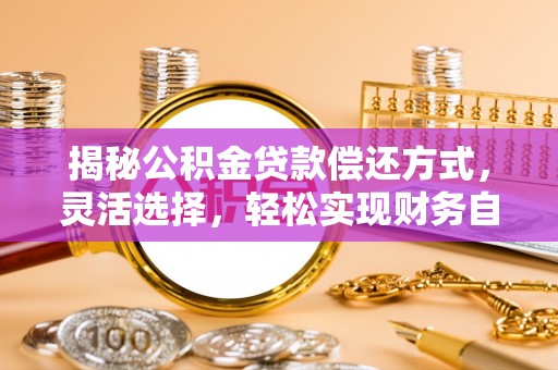 东西湖揭秘公积金贷款偿还方式，灵活选择，轻松实现财务自由