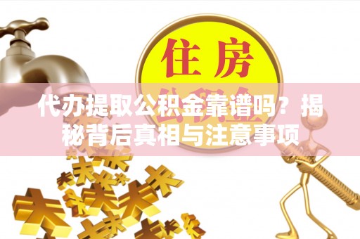 东西湖代办提取公积金靠谱吗？揭秘背后真相与注意事项
