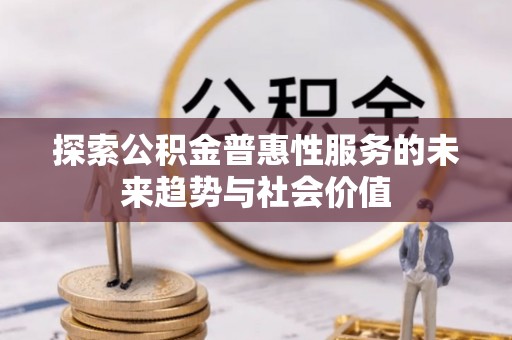 东西湖探索公积金普惠性服务的未来趋势与社会价值