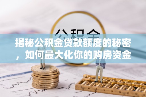 东西湖揭秘公积金贷款额度的秘密，如何最大化你的购房资金