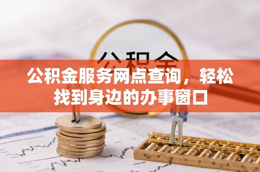 东西湖公积金服务网点查询，轻松找到身边的办事窗口